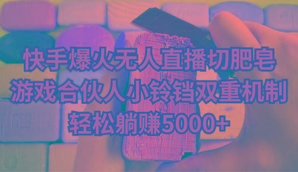 快手爆火无人直播切肥皂，游戏合伙人小铃铛双重机制，轻松躺赚5000+-搞机圈