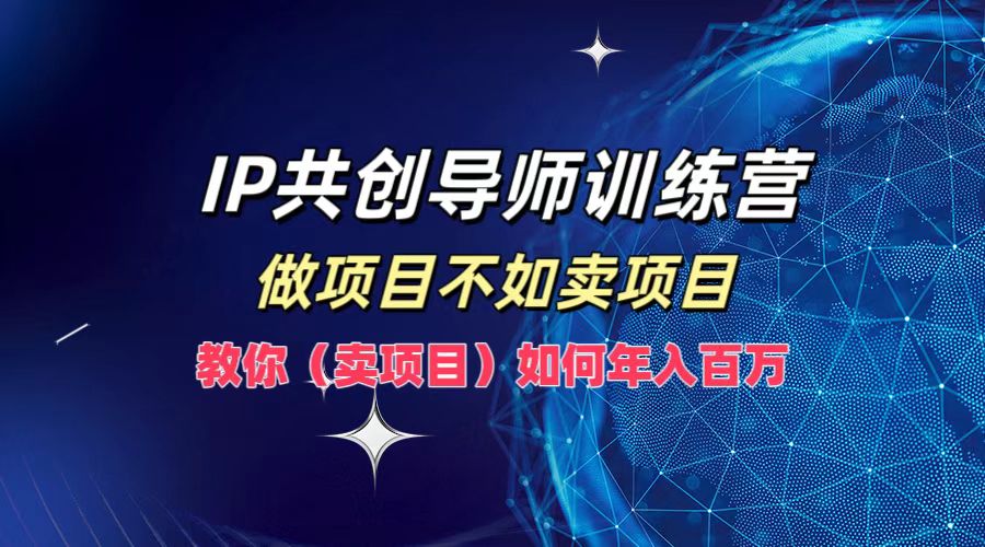 IP共创导师训练营，做项目不如卖项目，教你(卖项目)如何实现年入百万-搞机圈
