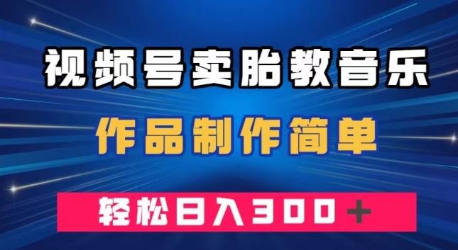 视频号卖胎教音乐，作品制作简单，一单49，轻松日入300＋-搞机圈