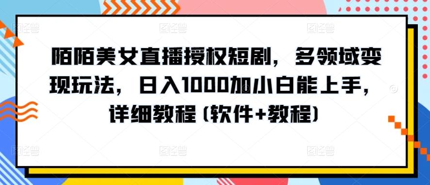 陌陌美女直播授权短剧，多领域变现玩法，日入1000加小白能上手，详细教程(软件+教程)【揭秘】-搞机圈