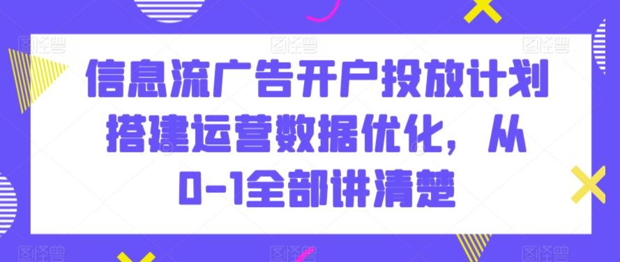 信息流广告开户投放计划搭建运营数据优化，从0-1全部讲清楚-搞机圈