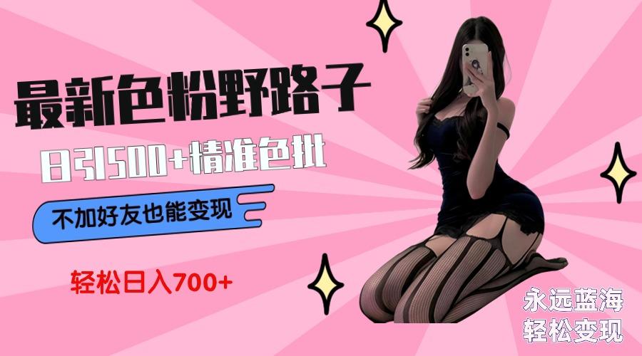 最新色粉变现野路子，日引500+老色批 可不加好友直接变现 小白轻松日入700+-搞机圈