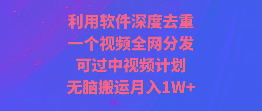 利用软件深度去重，一个视频全网分发，可过中视频计划，无脑搬运月入1W+-搞机圈