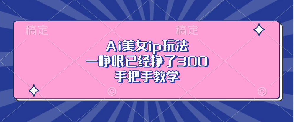 Ai美女ip玩法，一睁眼已经挣了300，手把手教学-搞机圈