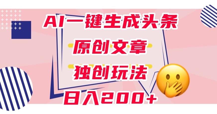 利用AI一键生成头条原创文章，0粉丝即可变现，稳定日入200+【揭秘】-搞机圈