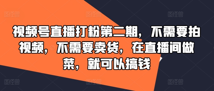 视频号直播打粉第二期，不需要拍视频，不需要卖货，在直播间做菜，就可以搞钱-搞机圈