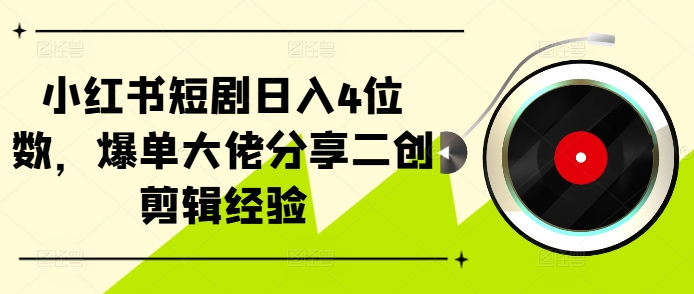 小红书短剧日入4位数，爆单大佬分享二创剪辑经验-搞机圈