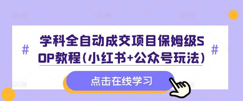 学科全自动成交项目保姆级SOP教程(小红书+公众号玩法)含资料-搞机圈