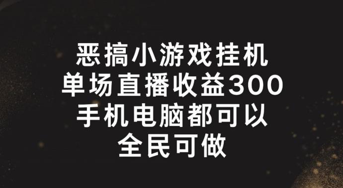 恶搞小游戏挂机，单场直播300+，全民可操作【揭秘】-搞机圈