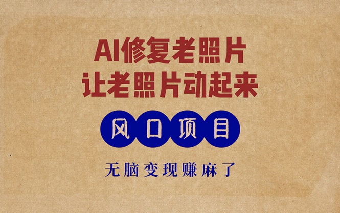 最新风口项目，AI一键修复老照片，让老照片动起来，接单到手软，无脑变…-搞机圈