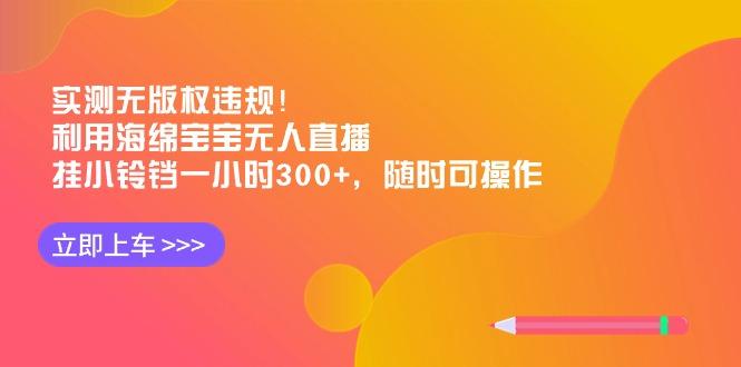 实测无版权违规！利用海绵宝宝无人直播，挂小铃铛一小时300+，随时可操作-搞机圈