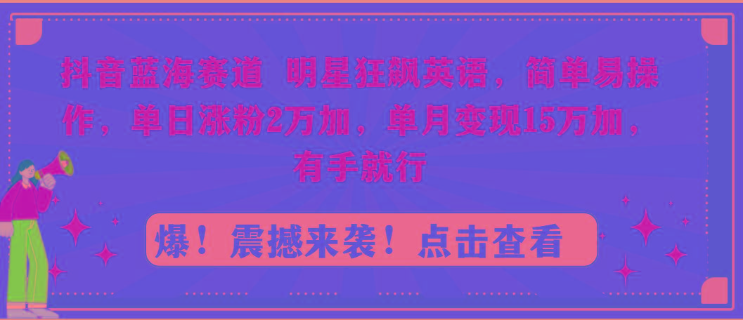 抖音蓝海赛道，明星狂飙英语，简单易操作，单日涨粉2万加，单月变现15万…-搞机圈