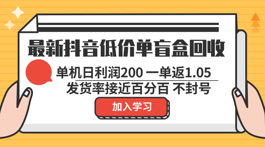 最新抖音低价单盲盒回收 一单1.05 单机日利润200 纯绿色不封号-搞机圈