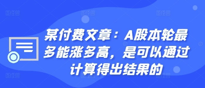 某付费文章：A股本轮最多能涨多高，是可以通过计算得出结果的-搞机圈