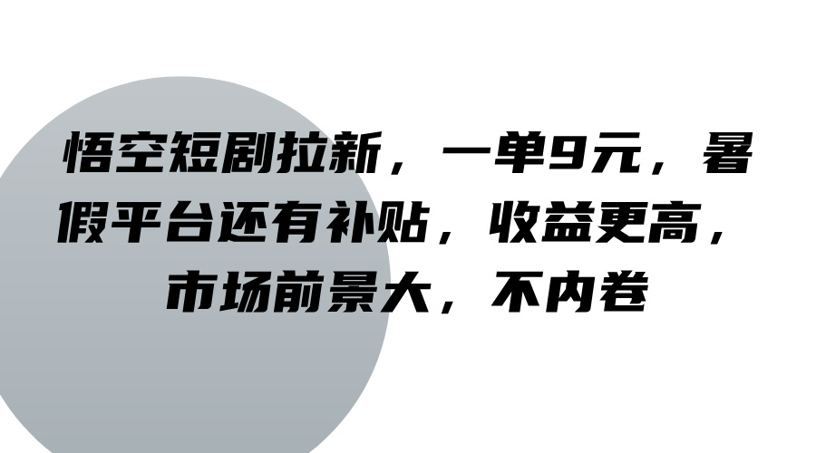 悟空短剧拉新，一单9元，暑假平台还有补贴，收益更高，市场前景大，不内卷-搞机圈