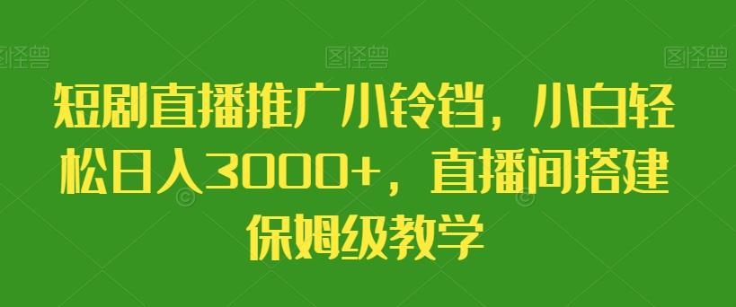 短剧直播推广小铃铛，小白轻松日入3000+，直播间搭建保姆级教学-搞机圈