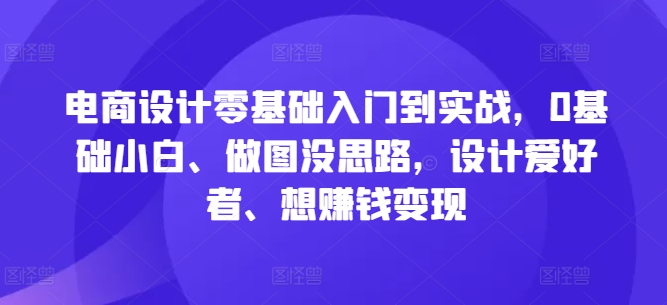 电商设计零基础入门到实战，0基础小白、做图没思路，设计爱好者、想赚钱变现-搞机圈