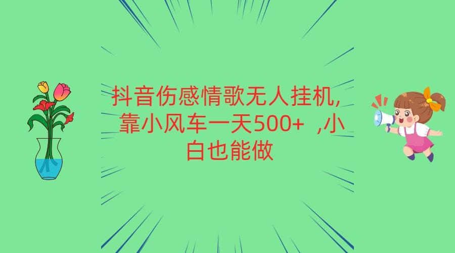 抖音伤感情歌无人挂机 靠小风车一天500+ 小白也能做-搞机圈