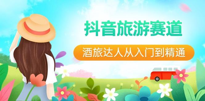 抖音旅游赛道酒旅达人从入门到精通：直播+短视频+旅游 未来5年风口-搞机圈