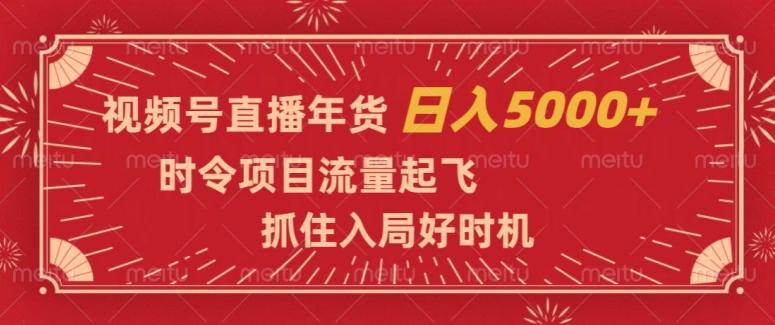 视频号直播年货，时令项目流量起飞，抓住入局好时机，日入5000+【揭秘】-搞机圈