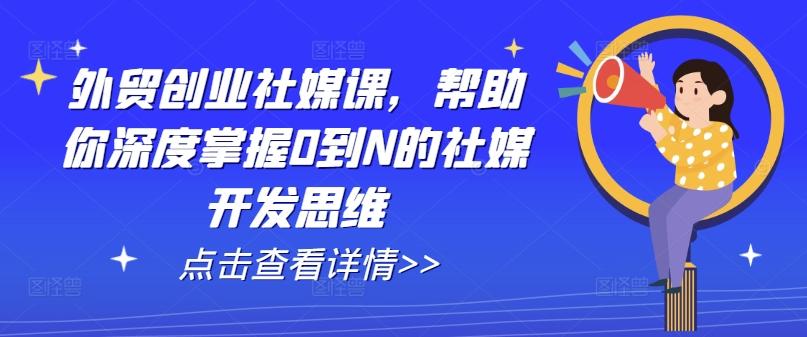外贸创业社媒课，帮助你深度掌握0到N的社媒开发思维-搞机圈