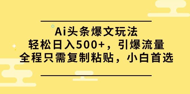 (9853期)Ai头条爆文玩法，轻松日入500+，引爆流量全程只需复制粘贴，小白首选-搞机圈