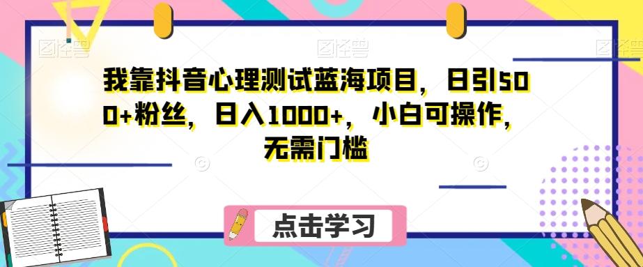 我靠抖音心理测试蓝海项目，日引500+粉丝，日入1000+，小白可操作，无需门槛（附3G素材）-搞机圈