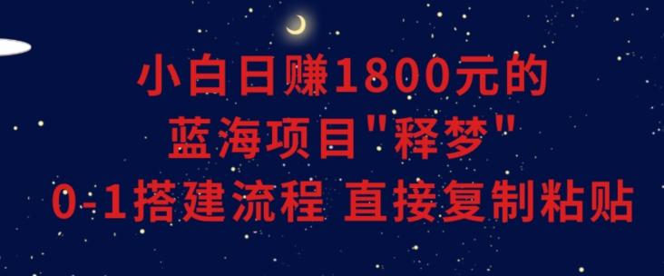小白能日赚1800元的蓝海项目”释梦”0-1搭建流程可直接复制粘贴长期做【揭秘】-搞机圈