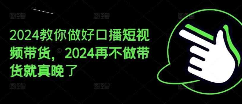2024教你做好口播短视频带货，2024再不做带货就真晚了-搞机圈