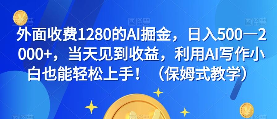 外面收费1280的AI掘金，日入500—2000+，当天见到收益，利用AI写作小白也能轻松上手！（保姆式教学）-搞机圈