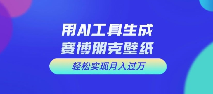 用AI工具设计赛博朋克壁纸，轻松实现月入万+【揭秘】-搞机圈