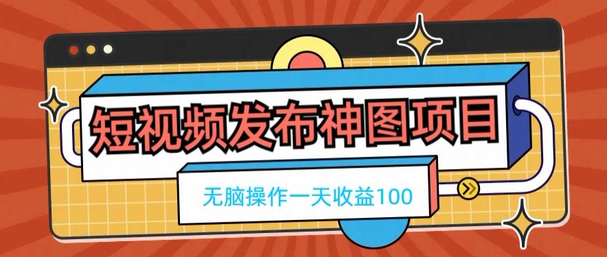 短视频发布神图项目，无脑操作，一天收益100-搞机圈