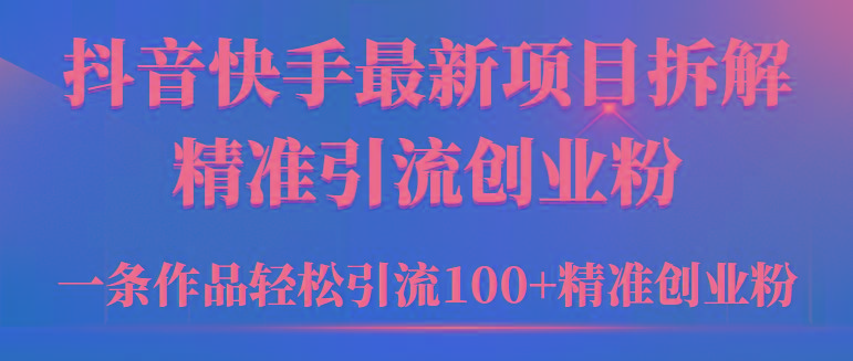 (9447期)2024年抖音快手最新项目拆解视频引流创业粉，一天轻松引流精准创业粉100+-搞机圈