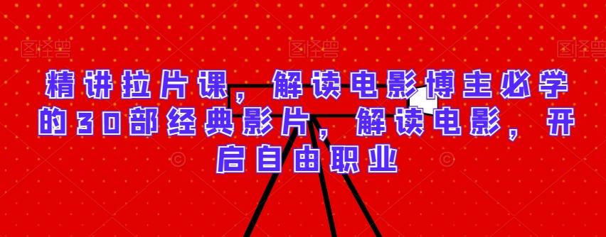 精讲拉片课，解读电影博主必学的30部经典影片，解读电影，开启自由职业-搞机圈