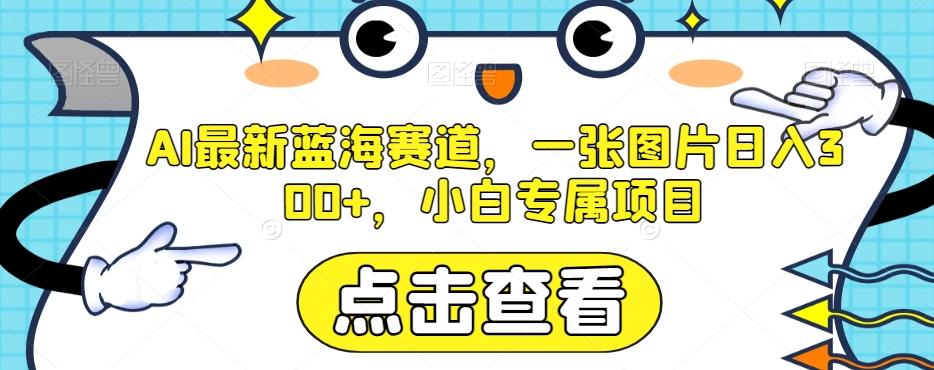 AI最新蓝海赛道，一张图片日入300+，小白专属项目【揭秘】-搞机圈