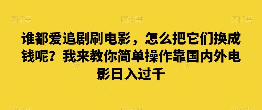 谁都爱追剧刷电影，怎么把它们换成钱呢？我来教你简单操作靠国内外电影日入过千【揭秘】-搞机圈