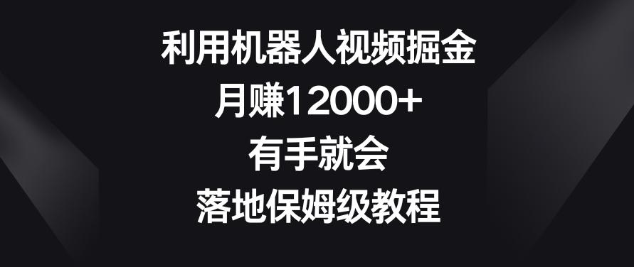 利用机器人视频掘金，月赚12000+，有手就会，落地保姆级教程【揭秘】-搞机圈