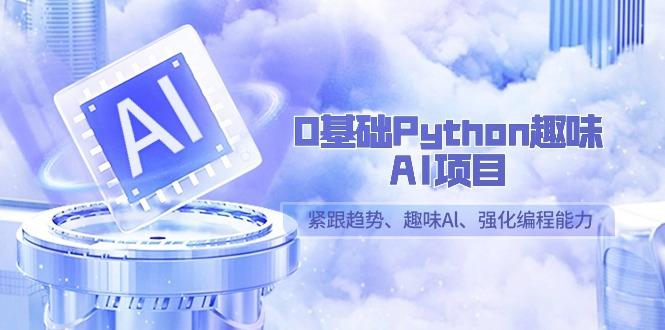 0基础Python趣味AI项目，紧跟趋势、趣味Al、强化编程能力(13节课)-搞机圈