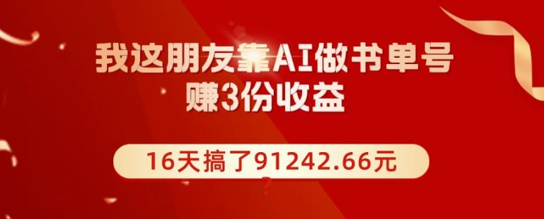 我这朋友靠AI做书单号，赚3份收益，16天搞了91242.66元？-搞机圈