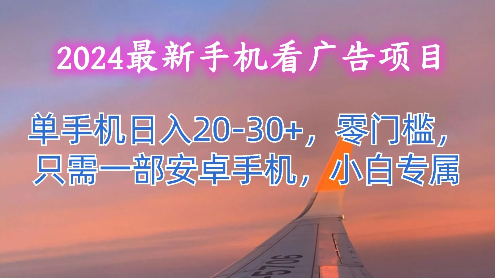 2024最新手机看广告项目，单手机日入20-30+，零门槛，只需一部安卓手机，小白专属-搞机圈