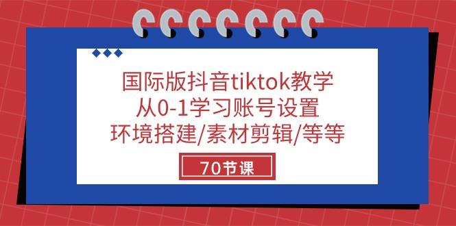 国际版抖音tiktok教学：从0-1学习账号设置/环境搭建/素材剪辑/等等/70节-搞机圈