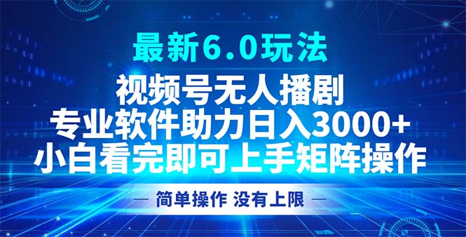 视频号最新6.0玩法，无人播剧，轻松日入3000+-搞机圈