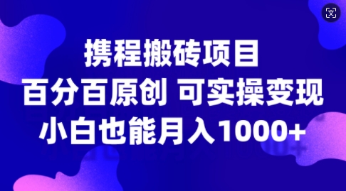 携程搬砖项目，百分百原创，可实操变现，新手小白月入1k+【揭秘】-搞机圈