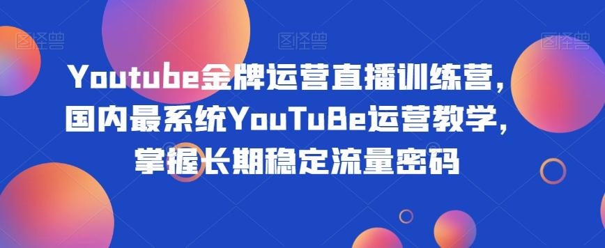 Youtube金牌运营直播训练营，国内最系统YouTuBe运营教学，掌握长期稳定流量密码-搞机圈