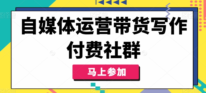 自媒体运营带货写作付费社群，带货是自媒体人必须掌握的能力-搞机圈