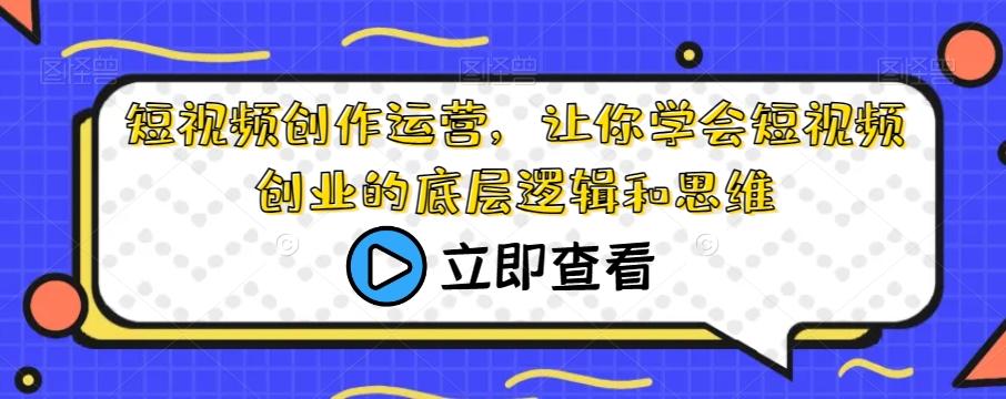 短视频创作运营，让你学会短视频创业的底层逻辑和思维-搞机圈