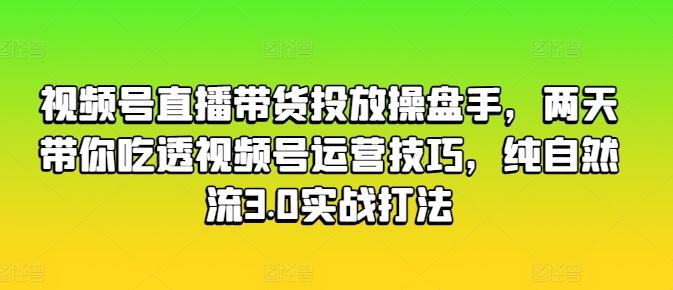 视频号直播带货投放操盘手，两天带你吃透视频号运营技巧，纯自然流3.0实战打法-搞机圈