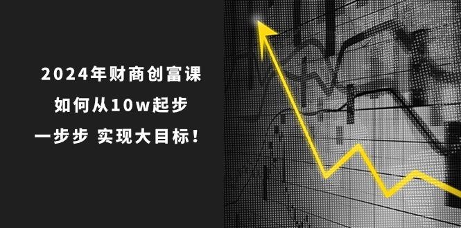 2024年 财商-创富课：如何从10w起步，一步步 实现大目标！-搞机圈