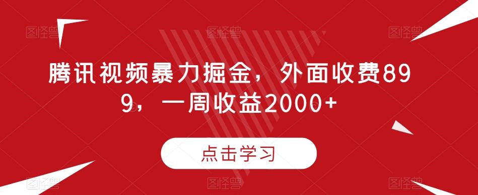 腾讯视频暴力掘金，外面收费899，一周收益2000+【揭秘】-搞机圈