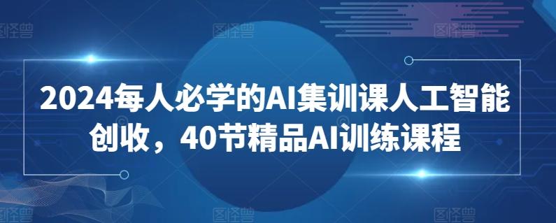2024每人必学的AI集训课人工智能创收，40节精品AI训练课程-搞机圈